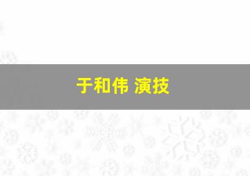 于和伟 演技